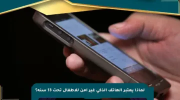 لماذا يعتبر الهاتف الذكي غير آمن للأطفال تحت 13 سنة؟